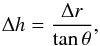 Mathematical equation: \begin{equation} \label{eqn_1} \centering \Delta h = \frac{\Delta r}{\tan \theta}, \end{equation}