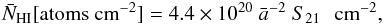 Mathematical equation: \begin{equation} \bar N_{\rm HI} [\mathrm{atoms\ cm}^{-2}] = 4.4\times 10^{20} ~\bar a^{-2} ~S_{21} \,\,\,\,{\rm cm}^{-2}, \\ \end{equation}
