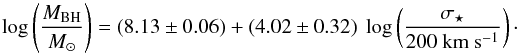 Mathematical equation: \begin{equation} \log \left(\frac{M_{\rm BH}}{ M_{\odot}}\right) = (8.13 \pm 0.06) + (4.02 \pm 0.32) \ \log \left(\frac{\sigma_{\star}}{200~ \rm km \ s^{-1}}\right) \label{eq:tremaine} \cdot \end{equation}