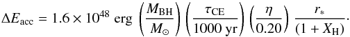 Mathematical equation: \begin{equation} \Delta E_{\rm acc} = 1.6\times 10^{48}\;{\rm erg} \;\left(\frac{M_{\rm BH}}{M_{\odot}}\right)\,\left(\frac{\tau_{\rm CE}}{{\rm 1000~yr}}\right)\,\left(\frac{\eta}{{0.20}}\right)\,\frac{r_{\ast}}{(1+X_{\rm H})} \cdot \end{equation}