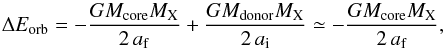 Mathematical equation: \begin{equation} \label{eq:Eorb} \Delta E_{\rm orb} = -\frac{GM_{\rm core}M_{\rm X}}{2\,a_{\rm f}} + \frac{GM_{\rm donor}M_{\rm X}}{2\,a_{\rm i}} \simeq -\frac{GM_{\rm core}M_{\rm X}}{2\,a_{\rm f}} , \end{equation}