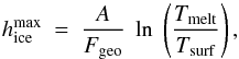 Mathematical equation: \appendix \setcounter{section}{1} \begin{equation} \label{thick_ice} h_{\text{ice}}^{\text{max}}~=~\frac{A}{F_{\text{geo}}}~\ln~\left(\frac{T_{\text{melt}}}{T_{\text{surf}}}\right), \end{equation}