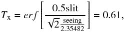 Mathematical equation: \begin{equation} T_{\rm x} = erf \left[\frac{0.5 {\rm slit}}{ \sqrt{2} \frac{{\rm seeing}}{2.35482}} \right]=0.61, \end{equation}