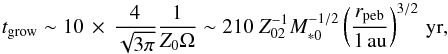 Mathematical equation: \begin{equation} t_{\rm grow} \sim 10 \, \times \, \frac{4}{\sqrt{3\pi}} \frac{1}{Z_0 \Omega}\sim 210 \; Z_{02}^{-1} M_{*0}^{-1/2} \left(\frac{r_{\rm peb}}{1\,\au}\right)^{3/2}\,{\rm yr}, \label{eq:t_grow} \end{equation}