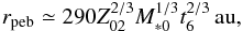 Mathematical equation: \begin{equation} r_{\rm peb} \simeq 290 Z_{02}^{2/3} M_{*0}^{1/3}t_6^{2/3}\,\au, \end{equation}