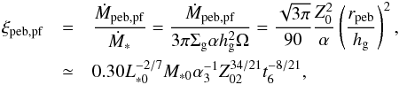 Mathematical equation: \begin{eqnarray} \xi_{\rm peb,pf} & =& \frac{\dot{M}_{\rm peb,pf}}{\dot{M}_*} = \frac{\dot{M}_{\rm peb,pf}}{3 \pi \sigg \alpha \hg^2 \Omega} = \frac{\sqrt{3\pi}}{90}\frac{Z_0^2}{\alpha} \left(\frac{r_{\rm peb}}{\hg}\right)^2, \nonumber \\ & \simeq& 0.30 L_{*0}^{-2/7}M_{*0} \alpha_3^{-1} Z_{02}^{34/21} t_6^{-8/21}, \label{eq:xi_pf} \end{eqnarray}