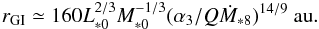 Mathematical equation: \begin{equation} r_{\rm GI} \simeq 160 L_{*0}^{2/3}M_{*0}^{-1/3}(\alpha_3/Q \dot{M}_{*8})^{14/9}~\au.\label{eq:r_GI} \end{equation}