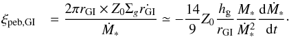 Mathematical equation: \begin{equation} \begin{array}{ll} \xi_{\rm peb,GI} & {\displaystyle = \frac{2\pi r_{\rm GI} \times Z_0 \Sigma_g \dot{r_{\rm GI}} }{\dot{M}_*} \simeq - \frac{14}{9} Z_0 \frac{h_{\rm g}}{r_{\rm GI}} \frac{M_*}{\dot{M}_*^2} \frac{{\rm d} \dot{M}_*}{{\rm d}t}\cdot } \end{array} \label{eq:xi_GI} \end{equation}
