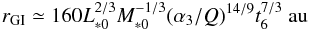 Mathematical equation: \begin{equation} r_{\rm GI} \simeq 160 L_{*0}^{2/3}M_{*0}^{-1/3} (\alpha_3/Q)^{14/9} t_6^{7/3}\ \au \end{equation}