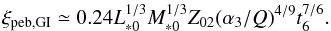 Mathematical equation: \begin{equation} \xi_{\rm peb,GI} \simeq 0.24 L_{*0}^{1/3}M_{*0}^{1/3} Z_{02} (\alpha_3/Q)^{4/9} t_6^{7/6}. \label{eq:xi_pebGI} \end{equation}