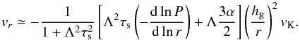 Mathematical equation: \begin{equation} \vr \simeq - \frac{1}{1+\Lambda^2\st^2} \left[ \Lambda^2 \st \left( -\frac{{\rm d} \ln P}{{\rm d} \ln r} \right) + \Lambda \frac{3\alpha}{2} \right] \left(\frac{\hg}{r}\right)^2 \vk. \label{eq:vr2} \end{equation}