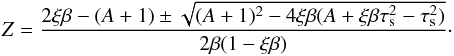 Mathematical equation: \begin{equation} Z=\frac{2\xi\beta - (A+1) \pm \sqrt{(A+1)^2-4\xi\beta (A+\xi\beta\st^2-\st^2)}}{2\beta(1- \xi\beta)}\cdot \label{eq:Z} \end{equation}