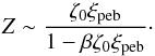Mathematical equation: \begin{eqnarray} Z \sim \frac{\zeta_0 \xi_{\rm peb}}{1-\beta \zeta_0 \xi_{\rm peb}}\cdot \label{eq:Z2} \end{eqnarray}