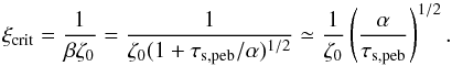 Mathematical equation: \begin{equation} \xi_{\rm crit} = \frac{1}{\beta \zeta_0} = \frac{1}{\zeta_0 (1+\tau_{\rm s,peb}/\alpha)^{1/2}} \simeq \frac{1}{\zeta_0}\left(\frac{\alpha}{\tau_{\rm s,peb}}\right)^{1/2}. \label{eq:xi_crit} \end{equation}