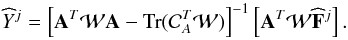 Mathematical equation: \begin{equation} \widehat{Y}^j = \left[{\bold A}^{T}{\cal W}{\bold A} - {\mathrm{Tr}({\cal C}_{A}^{T}{\cal W}}) \right]^{-1}\left[{\bold A}^{T}{\cal W}\widehat{\bold F}^j \right]. \end{equation}