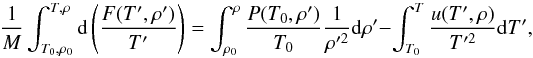 Mathematical equation: \begin{equation} \frac{1}{M}\int^{T,\rho}_{T_0,\rho_0}{\rm d}\left(\frac{F(T',\rho')}{T'}\right)=\int^{\rho}_{\rho_0}\frac{P(T_0,\rho')}{T_0}\frac{1}{\rho'^2}{\rm d}\rho'-\int^{T}_{T_0}\frac{u(T',\rho)}{T'^2}{\rm d}T' , \end{equation}