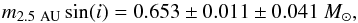 Mathematical equation: \begin{equation} m_\mathrm{2.5~AU} \sin(i) = \masssini \pm \masssinierrstat \pm \masssinierrparallax\ M_\odot, \label{mproj} \end{equation}
