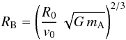 Mathematical equation: \begin{equation} R_{\rm B} = \left(\frac{R_0}{v_0}\,\sqrt{G\,m_{\rm A}}\right)^{2/3} \end{equation}