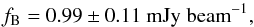 Mathematical equation: \begin{equation} f_{\rm B} = 0.99 \pm 0.11~\mathrm{mJy~beam}^{-1}, \end{equation}