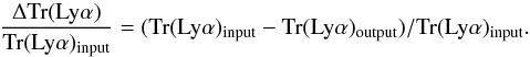 \begin{equation} \frac{\Delta {\rm Tr}({\rm Ly\alpha})}{{\rm Tr}({\rm Ly\alpha})_{\rm input}}= ({\rm Tr}({\rm Ly\alpha})_{\rm input}-{\rm Tr}({\rm Ly\alpha})_{\rm output})/{\rm Tr}({\rm Ly\alpha})_{\rm input} . \end{equation}