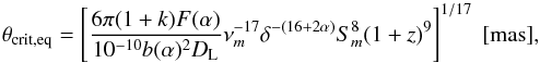 \begin{equation} \theta_{\text{crit,eq}} = \left[\frac{6\pi (1+k) F(\alpha)}{10^{-10}b(\alpha)^{2}D_{\rm L}} \nu^{-17}_{m}\delta^{-(16+2\alpha)}S^{8}_{m} (1+z)^{9}\right]^{1/17} \text{ [mas]}, \end{equation}