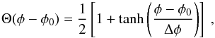 \begin{equation} \Theta(\phi-\phi_0)= \frac{1}{2}\left[1 + \tanh\left(\frac{\phi - \phi_0}{\Delta\phi}\right)\right]~, \end{equation}