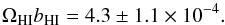 \begin{equation} \Omega_{\mr{HI}}b_{\mr{HI}} = 4.3\pm{1.1} \times 10^{-4} . \end{equation}