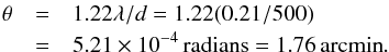 \begin{eqnarray} \theta &=&1.22 \lambda/d = 1.22(0.21/500)\nonumber\\& =& 5.21 \times 10^{-4}\,\mr{radians} = 1.76\,\mr{arcmin}. \end{eqnarray}