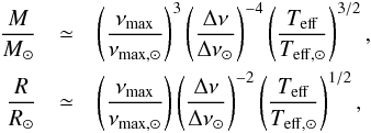 \begin{eqnarray} \dfrac{M}{M_{\odot}} &\simeq& \left(\frac{\nu_{\mathrm{max}}}{\nu_{\mathrm{max, \odot}}}\right)^3 \left(\frac{\Delta\nu}{\Delta\nu_{\odot}}\right)^{-4} \left(\frac{T_{\mathrm{eff}}}{T_{\mathrm{eff,\odot}}}\right)^{3/2}, \nonumber\\ \dfrac{R}{R_{\odot}} &\simeq& \left(\frac{\nu_{\mathrm{max}}}{\nu_{\mathrm{max, \odot}}}\right) \left(\frac{\Delta\nu}{\Delta\nu_{\odot}}\right)^{-2} \left(\frac{T_{\mathrm{eff}}}{T_{\mathrm{eff,\odot}}}\right)^{1/2}, \label{scale} \end{eqnarray}