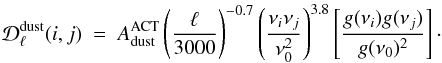 \begin{equation} \mathcal{D}_{\ell}^{\rm dust}(i,j)\ =\ A_{\rm dust}^{\rm ACT}\left(\frac{\ell}{3000}\right)^{-0.7}\left(\frac{\nu_i\nu_j}{\nu_0^2}\right)^{3.8}\left[\frac{g(\nu_i)g(\nu_j)}{g(\nu_0)^2}\right]\cdot \end{equation}