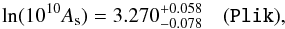 \begin{equation} \lnAs=3.270_{-0.078}^{+0.058} \quad \onesig{\plik}, \end{equation}