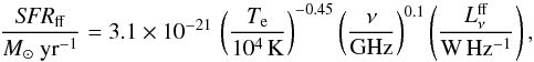 \begin{equation} \frac{{\it SFR}_{\rm ff}}{{M}_{\sun}~{\rm yr}^{-1}}=3.1\times10^{-21}\, \left(\frac{T_{\rm e}}{10^4\,{\rm K}}\right)^{-0.45}\left(\frac{\nu}{{\rm GHz}}\right)^{0.1}\left(\frac{L_{\nu}^{\rm ff}}{{\rm W\, Hz^{-1}}}\right), \end{equation}