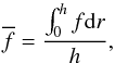 Mathematical equation: \begin{equation} \label{average} \overline{f}=\frac{\int_0^h f {\rm d}r}{h}, \end{equation}