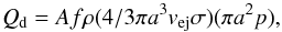 Mathematical equation: \begin{equation} Q_{\rm d} = Af\rho (4/3 \pi a^3 v_{{\rm e}\rm j} \sigma)(\pi a^2 p) , \end{equation}