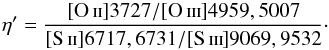 \begin{equation} \mathrm{ \eta'=\frac {\OII 3727/ \OIII 4959,5007} {\SII 6717, 6731/\SIII 9069,9532} }\cdot \label{eq:etap} \end{equation}