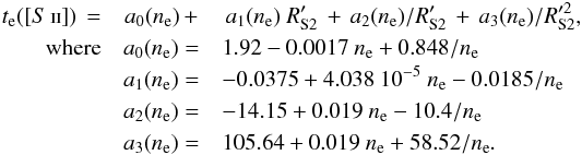 \begin{eqnarray} \label{eq:Te_conSII} t_{\rm e}(\SII)\,=&a_0(n_{\rm e})\,+&\,a_1(n_{\rm e})~R_{\rm S2}'\,+\,a_2(n_{\rm e})/R_{\rm S2}'\,+\,a_3(n_{\rm e})/R_{\rm S2}'^2, \nonumber\\ \rm{where} & a_0(n_{\rm e})=&1.92-0.0017~n_{\rm e}+0.848/n_{\rm e} \nonumber\\ & a_1(n_{\rm e})=&-0.0375+4.038~10^{-5}~n_{\rm e}-0.0185/n_{\rm e} \nonumber\\ & a_2(n_{\rm e})=&-14.15+0.019~n_{\rm e}-10.4/n_{\rm e} \nonumber\\ & a_3(n_{\rm e})=&105.64+0.019~n_{\rm e}+58.52/n_{\rm e}. \end{eqnarray}