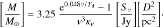 Mathematical equation: \begin{equation} \Bigg[\frac{M}{M_\odot}\Bigg]= 3.25 \;\frac{{\rm e}^{0.048\nu/T_{\rm d}}-1}{\nu^3 \kappa_\nu}\;\Bigg[\frac{S_\nu}{\rm Jy}\Bigg]\Bigg[\frac{D^2}{\rm pc^2}\Bigg] \cdot \end{equation}