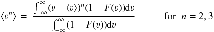 \begin{equation} \label{eq2} \langle \varv^n \rangle\,=\,\frac{\int^{\infty}_{-\infty} (\varv - \langle \varv \rangle )^n (1-F(\varv)) {\rm d}\varv}{\int^{\infty}_{-\infty} (1-F(\varv)) {\rm d}\varv} \hspace{1cm} {\rm for} \hspace{0.2cm} n=2, 3 \end{equation}