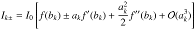 \begin{equation} I_{k\pm} = I_0\left[f(b_k)\pm a_kf'(b_k) + \frac{a_k^2}{2}f''(b_k)+\mathcal{O}(a_k^3)\right] \label{Eq:Taylor} \end{equation}