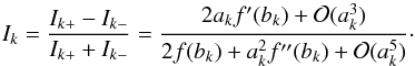 \begin{equation} I_k= \frac{I_{k+}-I_{k-}}{I_{k+}+I_{k-}} = \frac{2a_kf'(b_k)+\mathcal{O}(a_k^3)}{2f(b_k)+a_k^2f''(b_k) + \mathcal{O}(a_k^5)}\cdot \label{Eq:TypeB} \end{equation}