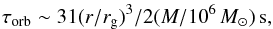 \begin{eqnarray*} \tau_{\rm orb} \sim 31 (r/r_{\rm g})^3/2 (M/10^6\,M_{\odot})\, \textrm{s}, \end{eqnarray*}