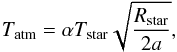 \begin{equation} T_{\rm atm} = \alpha T_{\rm star} \sqrt{\frac{R_{\rm star}}{2 a}}, \end{equation}
