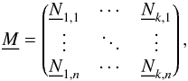 \begin{equation} \label{Eq5} \underline{M}= \begin{pmatrix} \underline{N}_{1,1} & \cdots & \underline{N}_{k,1} \\ \vdots & \ddots & \vdots \\ \underline{N}_{1,n} & \cdots & \underline{N}_{k,n} \\ \end{pmatrix}, \end{equation}
