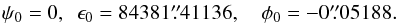 Mathematical equation: \begin{eqnarray} \psi_0=0,~~\epsilon_0 = 84381\farcs41136, ~~~~\phi_0=-0\farcs05188. \end{eqnarray}