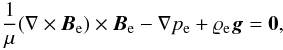 \begin{eqnarray} \label{eq:B} \frac{1}{\mu}(\nabla \times{\vec{B}_{\rm e}})\times{\vec{B}_{\rm e}} - \nabla p_{\rm e}+ \varrho_{\rm e} \vec{g} = \vec{0} , \end{eqnarray}