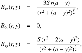 \begin{eqnarray} B_{{\rm e}r}(r,y)&=&\frac{3Sr(a-y)}{(r^2+(a-y)^2)^{\frac{5}{2}}} , \nonumber\\[3mm] B_{{\rm e}\theta}(r,y)&=&0 , \nonumber\\[3mm] B_{{\rm e}y}(r,y)&=&\frac{S(r^2-2(a-y)^2)}{(r^2+(a-y)^2)^{\frac{5}{2}}} , \end{eqnarray}