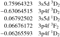 $$ \begin{array}{ll} \phantom{-}0.75964323 &\rm 3s5d~^3D_2 \\ -0.63064515 &\rm 3p4f~^3D_2 \\ \phantom{-}0.06792502 &\rm 3s5d~^1D_2 \\ \phantom{-}0.06676172 &\rm 3p4f~^3F_2 \\ -0.06265593 &\rm 3p4f~^1D_2 \\ \end{array} $$
