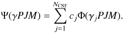 \begin{equation} \label{ASF} \Psi({\mathit \gamma} {\it PJM}) = \sum_{j=1}^{N_{\rm CSF}} c_{j} \Phi(\gamma_{j}{\it PJM}). \end{equation}