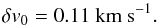 \begin{equation} \delta v_0 = 0.11 ~{\rm km~s}^{-1} . \end{equation}