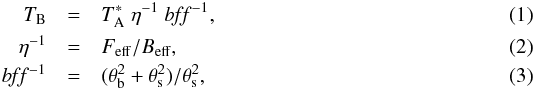 \begin{eqnarray} T_{\rm B} &=& T^{*}_{\rm A} \; \eta^{-1} \; b\!f\!f^{-1},\label{eq:1} \\ \eta^{-1} &=& F_{\rm eff}/B_{\rm eff},\label{eq:2}\\ b\!f\!f^{-1} &=& (\theta^2_{\mathrm{b}}+\theta^2_{\mathrm{s}})/\theta^2_{\mathrm{s}},\label{eq:3} \end{eqnarray}